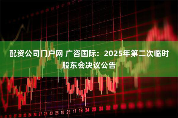 配资公司门户网 广咨国际：2025年第二次临时股东会决议公告