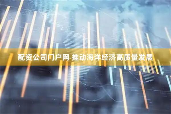 配资公司门户网 推动海洋经济高质量发展