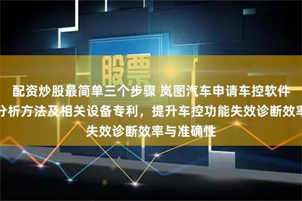配资炒股最简单三个步骤 岚图汽车申请车控软件功能失效分析方法及相关设备专利，提升车控功能失效诊断效率与准确性