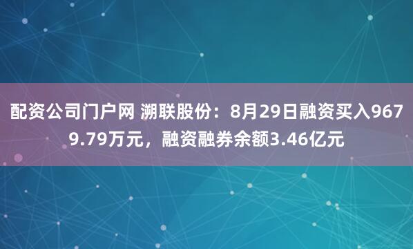 配资公司门户网 溯联股份：8月29日融资买入9679.79万元，融资融券余额3.46亿元