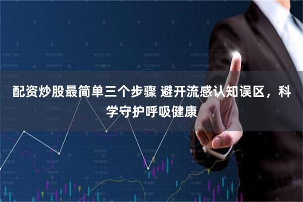配资炒股最简单三个步骤 避开流感认知误区，科学守护呼吸健康