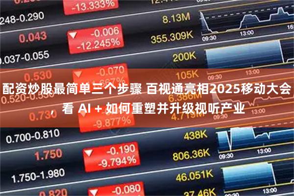 配资炒股最简单三个步骤 百视通亮相2025移动大会，看 AI + 如何重塑并升级视听产业