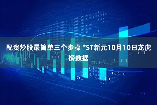 配资炒股最简单三个步骤 *ST新元10月10日龙虎榜数据