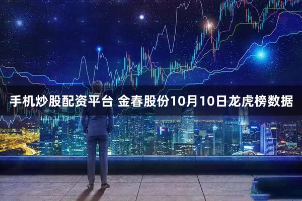 手机炒股配资平台 金春股份10月10日龙虎榜数据