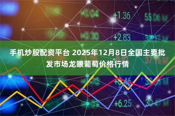 手机炒股配资平台 2025年12月8日全国主要批发市场龙眼葡萄价格行情