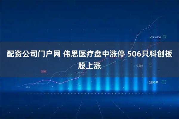 配资公司门户网 伟思医疗盘中涨停 506只科创板股上涨
