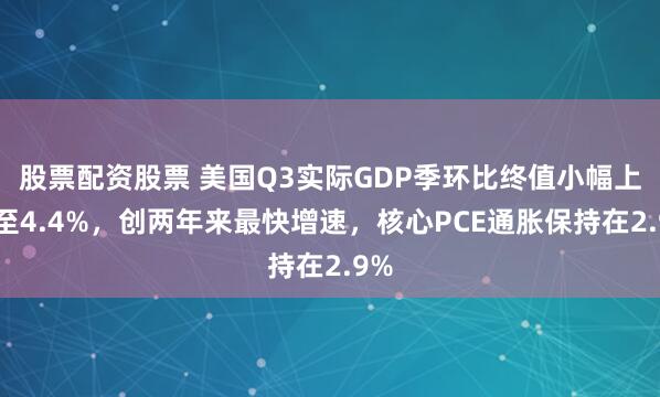 股票配资股票 美国Q3实际GDP季环比终值小幅上修至4.4%，创两年来最快增速，核心PCE通胀保持在2.9%
