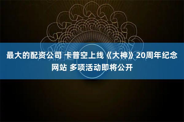 最大的配资公司 卡普空上线《大神》20周年纪念网站 多项活动即将公开
