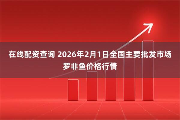 在线配资查询 2026年2月1日全国主要批发市场罗非鱼价格行情