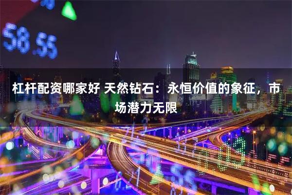 杠杆配资哪家好 天然钻石:永恒价值的象征,市场潜力无限