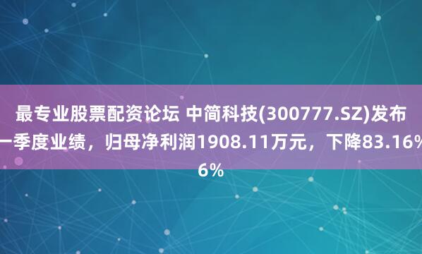 最专业股票配资论坛 中简科技(300777.SZ)发布一季度业绩，归母净利润1908.11万元，下降83.16%